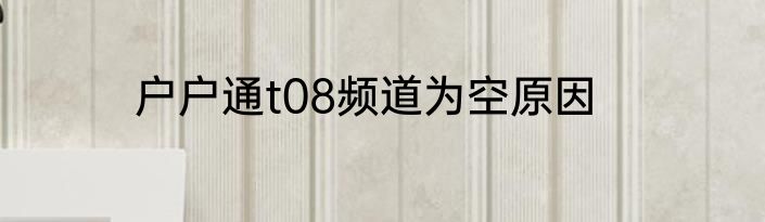 户户通t08频道为空原因