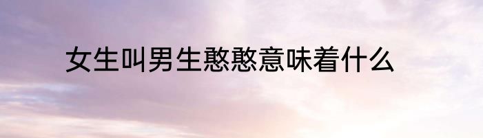 女生叫男生憨憨意味着什么