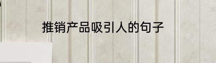 推销产品吸引人的句子