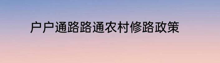 户户通路路通农村修路政策