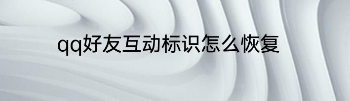 qq好友互动标识怎么恢复