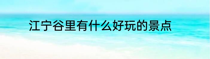 江宁谷里有什么好玩的景点