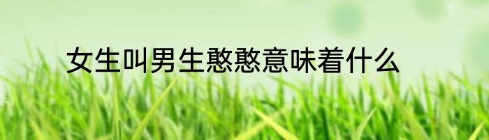 女生叫男生憨憨意味着什么