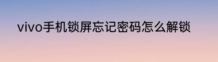 vivo手机锁屏忘记密码怎么解锁