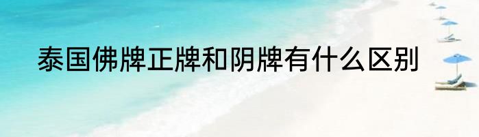 泰国佛牌正牌和阴牌有什么区别