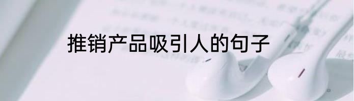 推销产品吸引人的句子