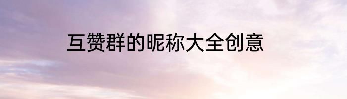 互赞群的昵称大全创意