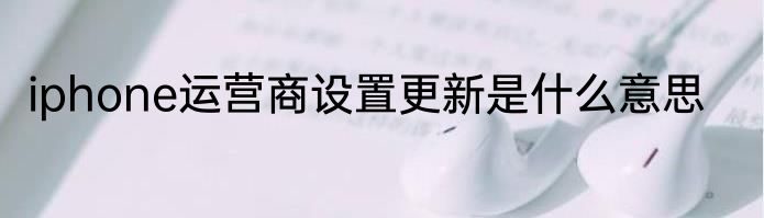 iphone运营商设置更新是什么意思