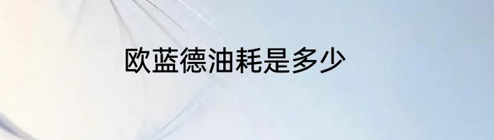 欧蓝德油耗是多少