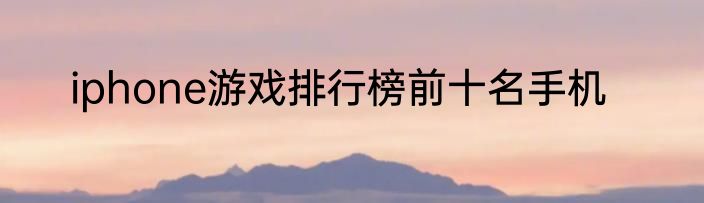 iphone游戏排行榜前十名手机