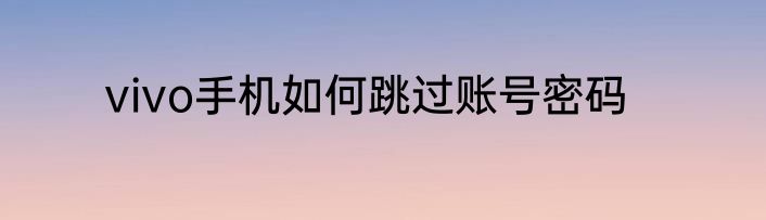 vivo手机如何跳过账号密码