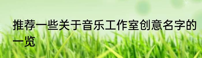 推荐一些关于音乐工作室创意名字的一览