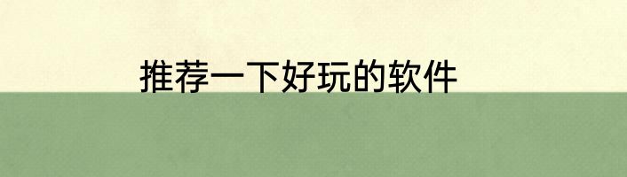 推荐一下好玩的软件