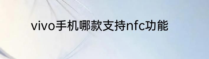 vivo手机哪款支持nfc功能