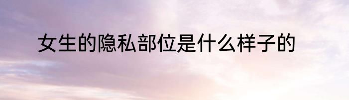 女生的隐私部位是什么样子的