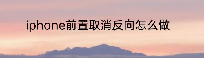 iphone前置取消反向怎么做