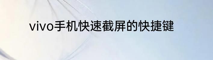 vivo手机快速截屏的快捷键