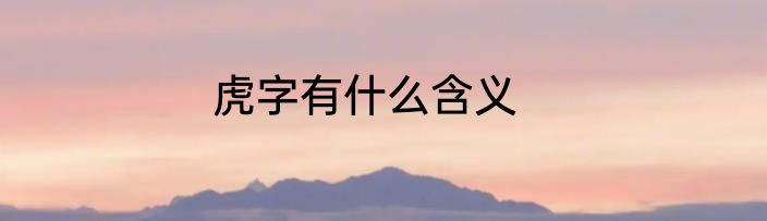 虎字有什么含义