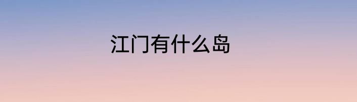 江门有什么岛
