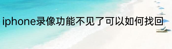 iphone录像功能不见了可以如何找回