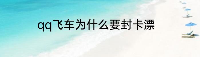 qq飞车为什么要封卡漂