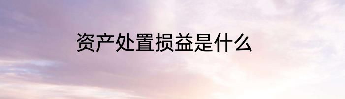 资产处置损益是什么