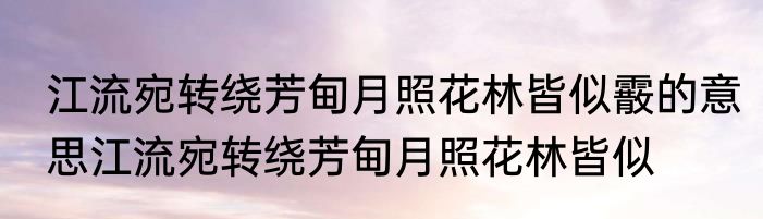江流宛转绕芳甸月照花林皆似霰的意思江流宛转绕芳甸月照花林皆似