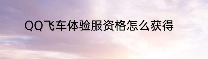 QQ飞车体验服资格怎么获得