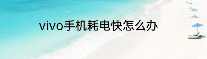 vivo手机耗电快怎么办
