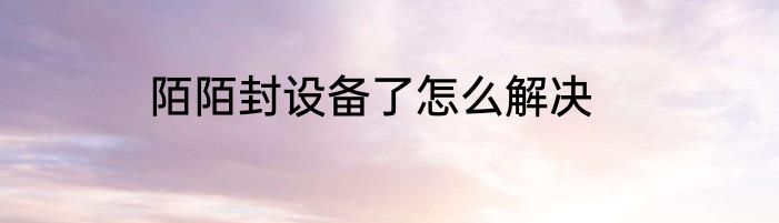 陌陌封设备了怎么解决