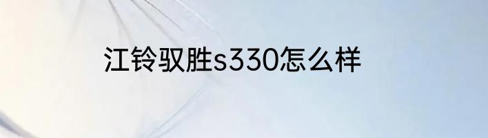 江铃驭胜s330怎么样