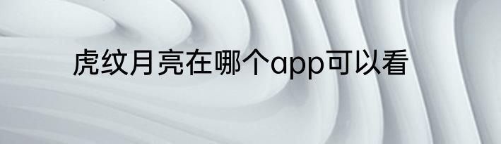 虎纹月亮在哪个app可以看