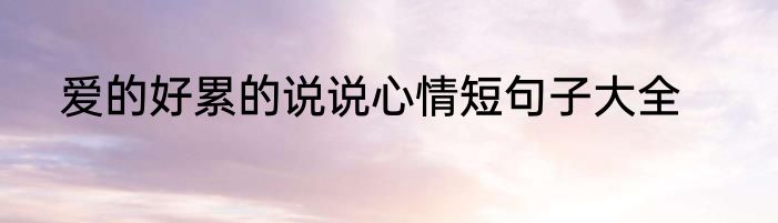 爱的好累的说说心情短句子大全