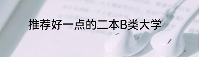 推荐好一点的二本B类大学