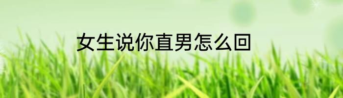 女生说你直男怎么回
