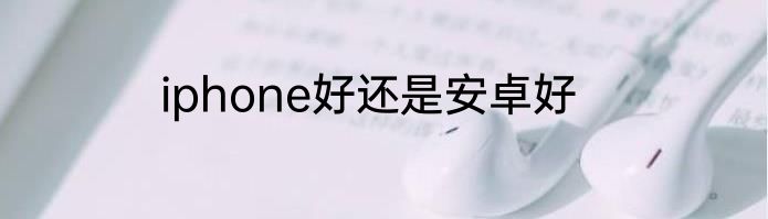 iphone好还是安卓好