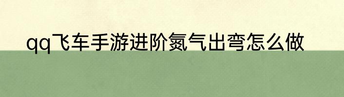 qq飞车手游进阶氮气出弯怎么做