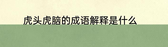 虎头虎脑的成语解释是什么