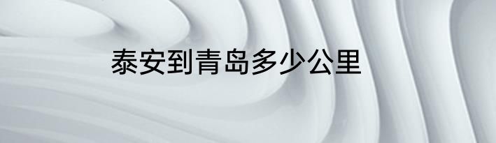 泰安到青岛多少公里