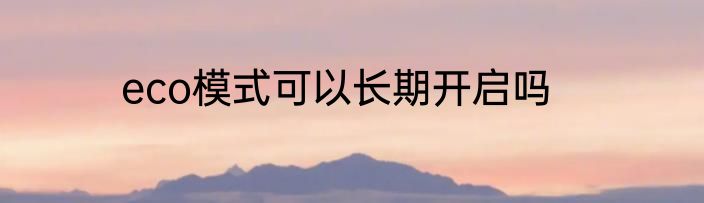 eco模式可以长期开启吗