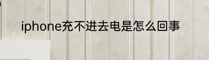 iphone充不进去电是怎么回事
