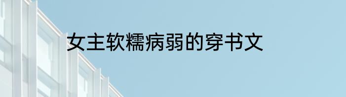 女主软糯病弱的穿书文