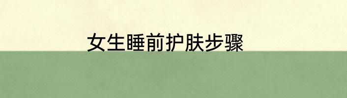 女生睡前护肤步骤