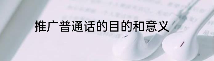 推广普通话的目的和意义