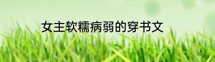 女主软糯病弱的穿书文