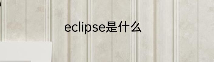 eclipse是什么