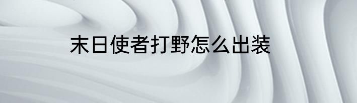 末日使者打野怎么出装