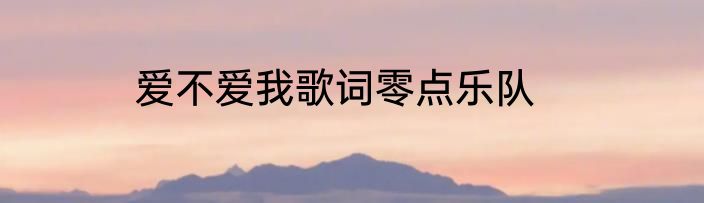 爱不爱我歌词零点乐队