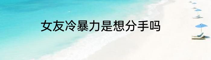 女友冷暴力是想分手吗