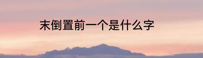 末倒置前一个是什么字